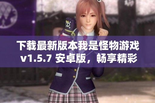 下载最新版本我是怪物游戏 v1.5.7 安卓版，畅享精彩冒险体验