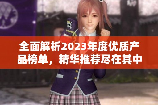 全面解析2023年度优质产品榜单，精华推荐尽在其中