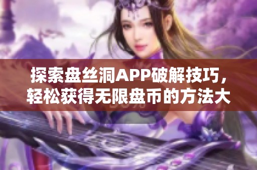探索盘丝洞APP破解技巧，轻松获得无限盘币的方法大揭秘