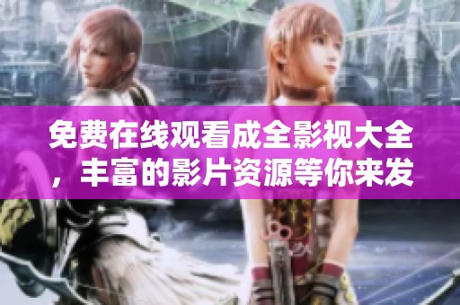 免费在线观看成全影视大全，丰富的影片资源等你来发现