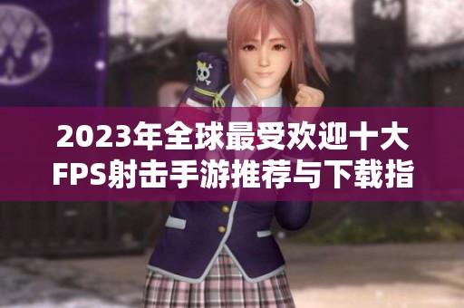 2023年全球最受欢迎十大FPS射击手游推荐与下载指南