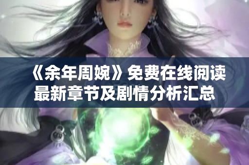 《余年周婉》免费在线阅读最新章节及剧情分析汇总