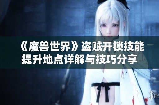 《魔兽世界》盗贼开锁技能提升地点详解与技巧分享