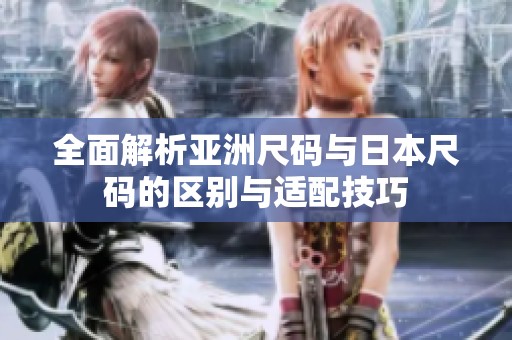 全面解析亚洲尺码与日本尺码的区别与适配技巧