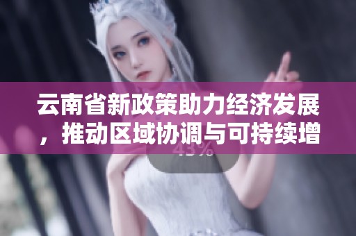 云南省新政策助力经济发展，推动区域协调与可持续增长