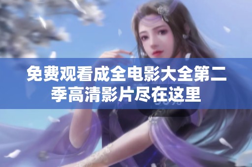 免费观看成全电影大全第二季高清影片尽在这里