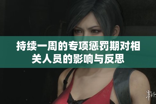 持续一周的专项惩罚期对相关人员的影响与反思