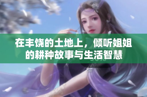 在丰饶的土地上，倾听姐姐的耕种故事与生活智慧