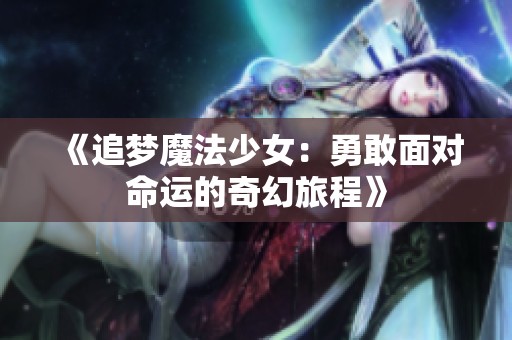《追梦魔法少女：勇敢面对命运的奇幻旅程》