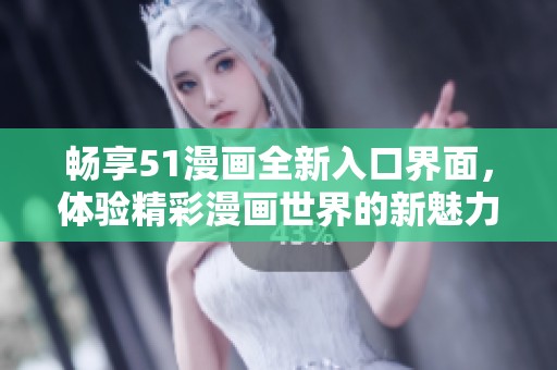 畅享51漫画全新入口界面，体验精彩漫画世界的新魅力