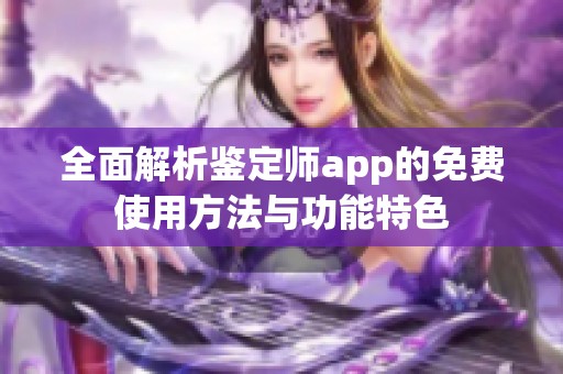 全面解析鉴定师app的免费使用方法与功能特色