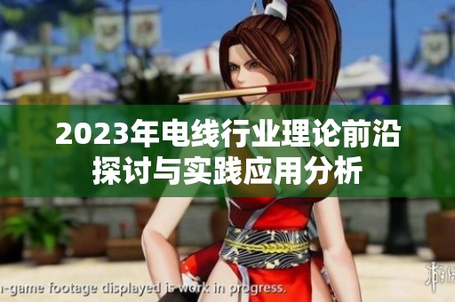 2023年电线行业理论前沿探讨与实践应用分析