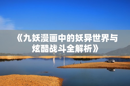 《九妖漫画中的妖异世界与炫酷战斗全解析》