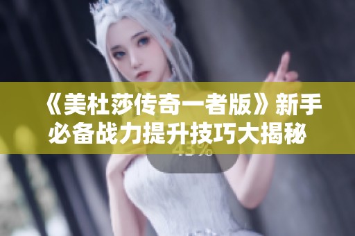 《美杜莎传奇一者版》新手必备战力提升技巧大揭秘