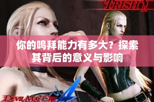 你的鸣拜能力有多大？探索其背后的意义与影响