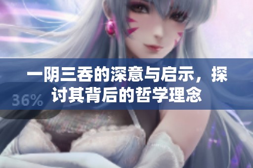 一阴三吞的深意与启示，探讨其背后的哲学理念