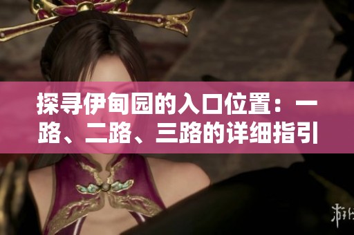 探寻伊甸园的入口位置：一路、二路、三路的详细指引