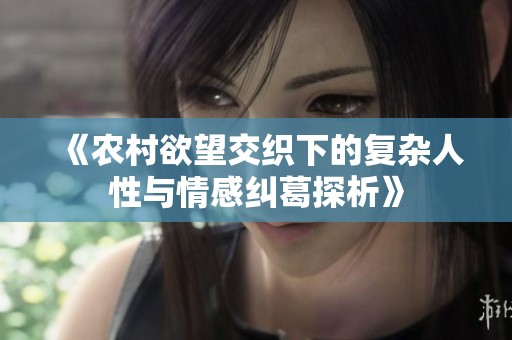 《农村欲望交织下的复杂人性与情感纠葛探析》