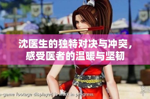 沈医生的独特对决与冲突，感受医者的温暖与坚韧