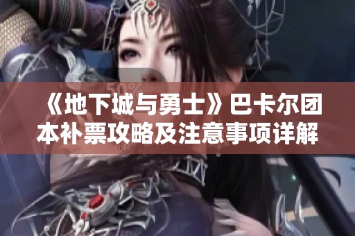 《地下城与勇士》巴卡尔团本补票攻略及注意事项详解