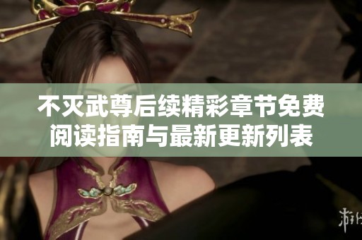 不灭武尊后续精彩章节免费阅读指南与最新更新列表