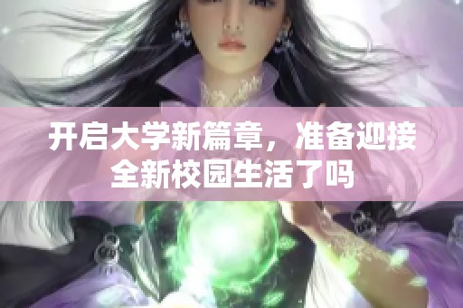 开启大学新篇章，准备迎接全新校园生活了吗