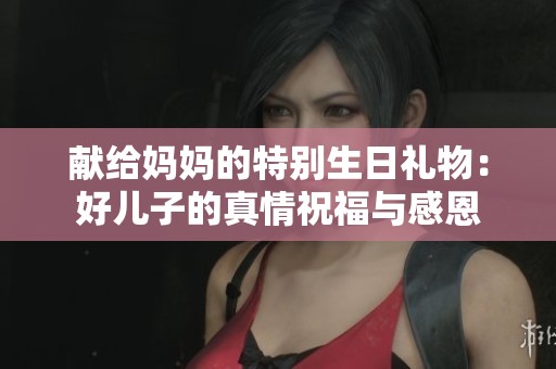 献给妈妈的特别生日礼物：好儿子的真情祝福与感恩