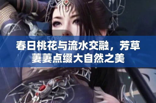 春日桃花与流水交融，芳草萋萋点缀大自然之美
