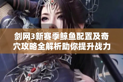 剑网3新赛季鲸鱼配置及奇穴攻略全解析助你提升战力