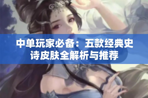 中单玩家必备：五款经典史诗皮肤全解析与推荐