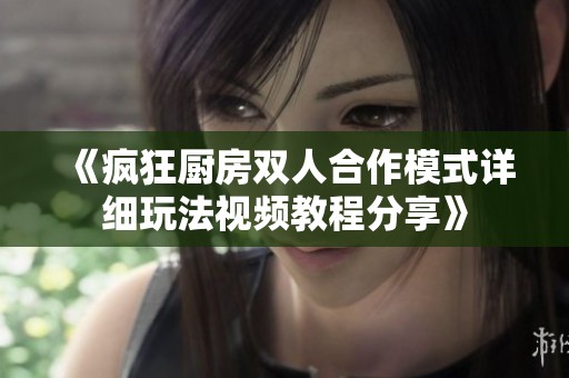 《疯狂厨房双人合作模式详细玩法视频教程分享》