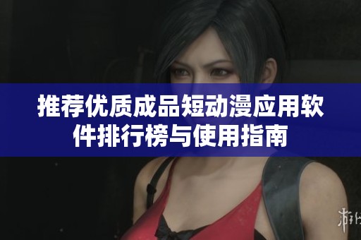 推荐优质成品短动漫应用软件排行榜与使用指南