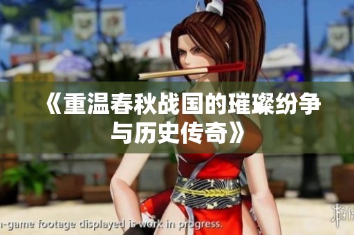 《重温春秋战国的璀璨纷争与历史传奇》