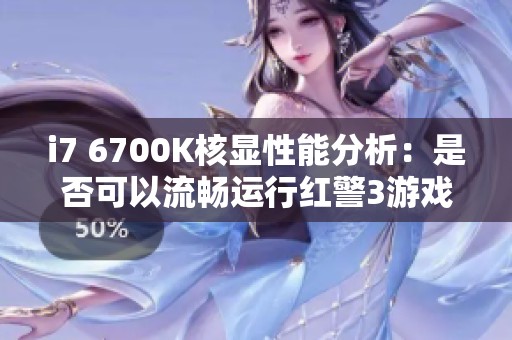 i7 6700K核显性能分析：是否可以流畅运行红警3游戏
