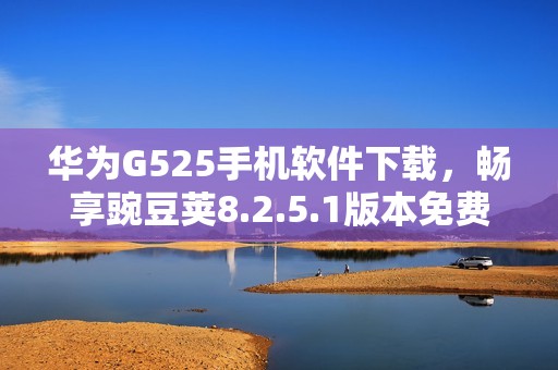 华为G525手机软件下载，畅享豌豆荚8.2.5.1版本免费下载