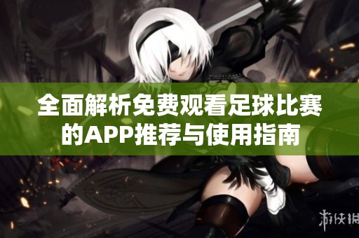 全面解析免费观看足球比赛的APP推荐与使用指南