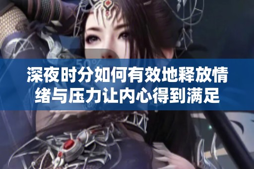 深夜时分如何有效地释放情绪与压力让内心得到满足