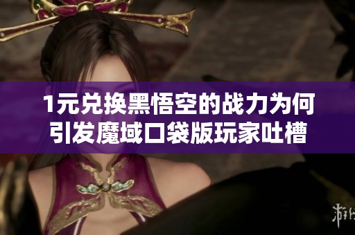 1元兑换黑悟空的战力为何引发魔域口袋版玩家吐槽
