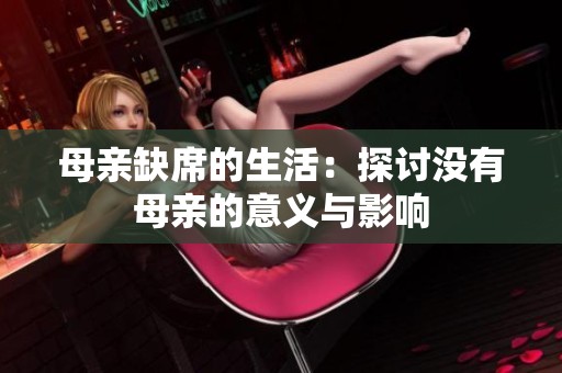 母亲缺席的生活：探讨没有母亲的意义与影响