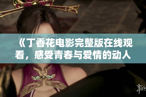 《丁香花电影完整版在线观看，感受青春与爱情的动人旋律》