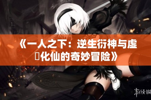 《一人之下：逆生衍神与虚炁化仙的奇妙冒险》