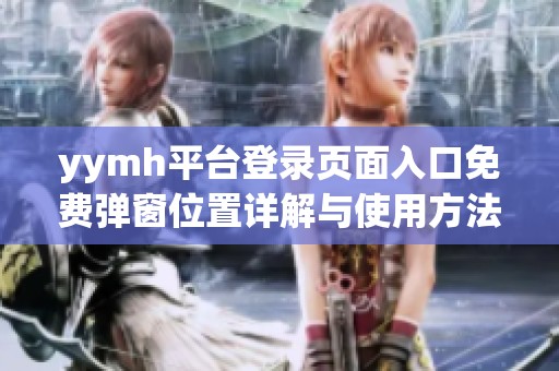 yymh平台登录页面入口免费弹窗位置详解与使用方法