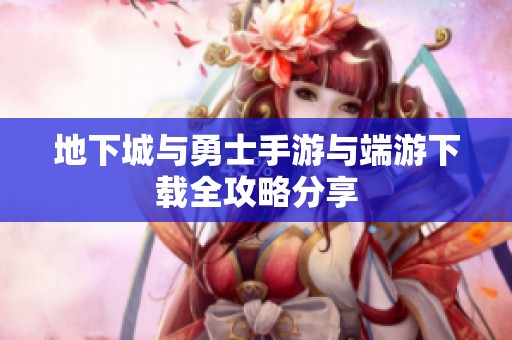 地下城与勇士手游与端游下载全攻略分享