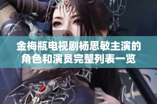 金梅瓶电视剧杨思敏主演的角色和演员完整列表一览