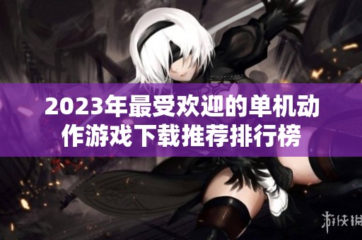 2023年最受欢迎的单机动作游戏下载推荐排行榜