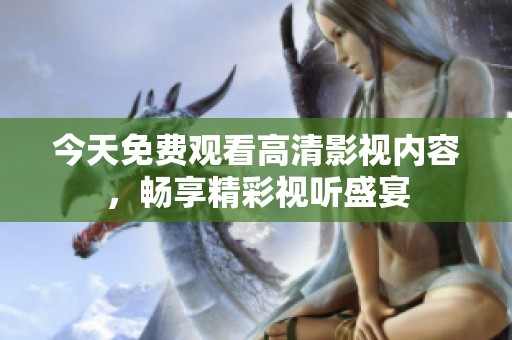 今天免费观看高清影视内容，畅享精彩视听盛宴