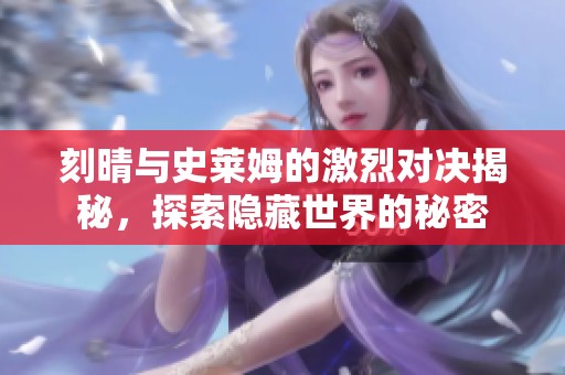刻晴与史莱姆的激烈对决揭秘，探索隐藏世界的秘密