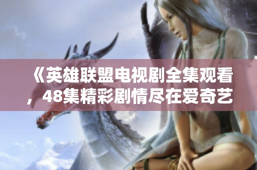《英雄联盟电视剧全集观看，48集精彩剧情尽在爱奇艺》