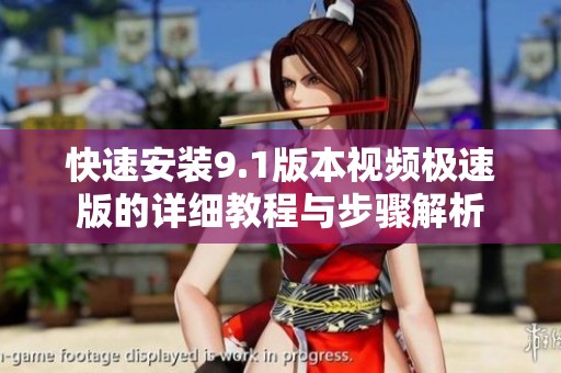快速安装9.1版本视频极速版的详细教程与步骤解析