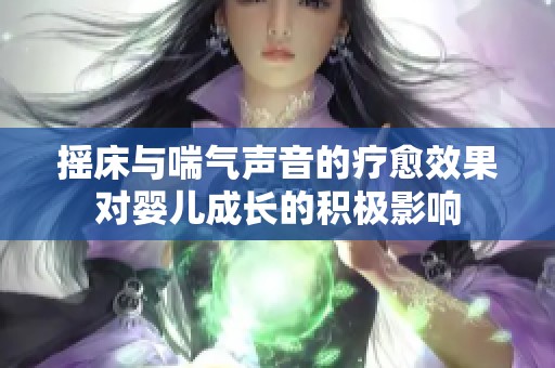 摇床与喘气声音的疗愈效果对婴儿成长的积极影响
